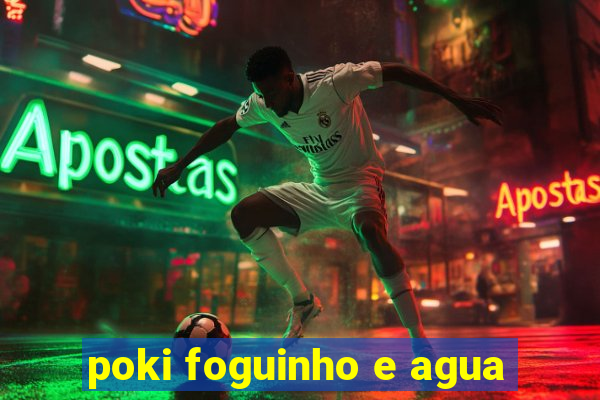 poki foguinho e agua